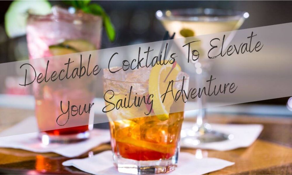 Delectable Cocktails To Elevate Your Sailing Adventure
