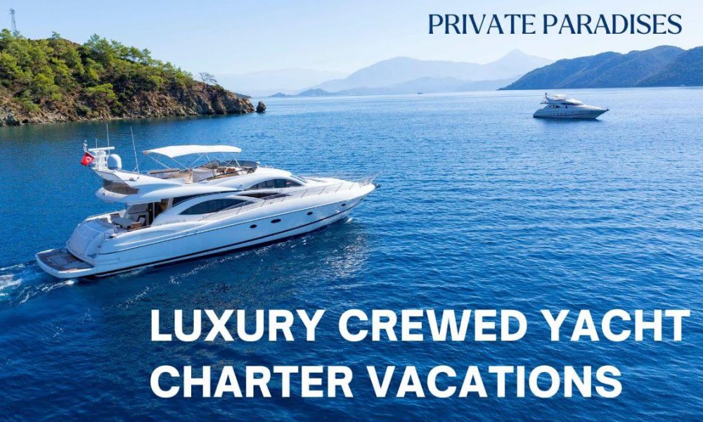 crewed yacht charter vacations